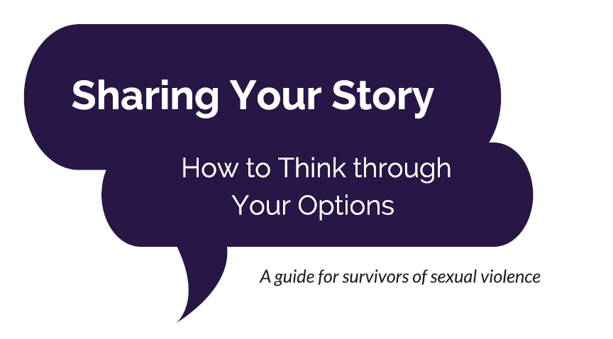 Sharing Your Story, How to Think Through Your Options: A Guide for Survivors of Sexual Violence